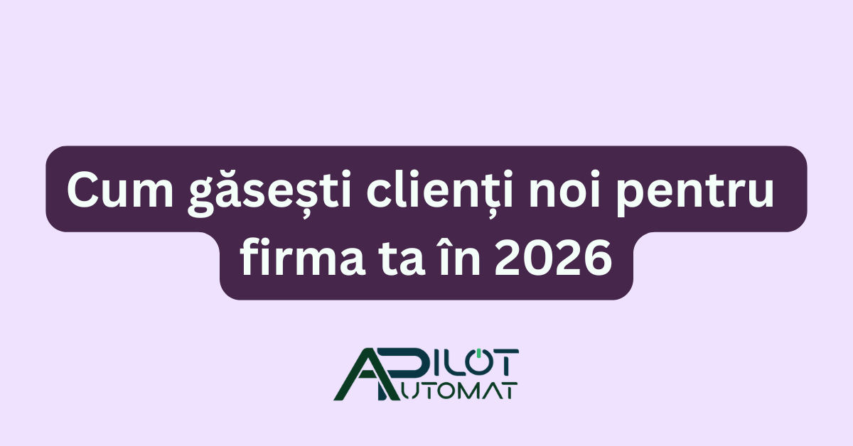 Cum găsești clienți noi pentru firma ta în 2026